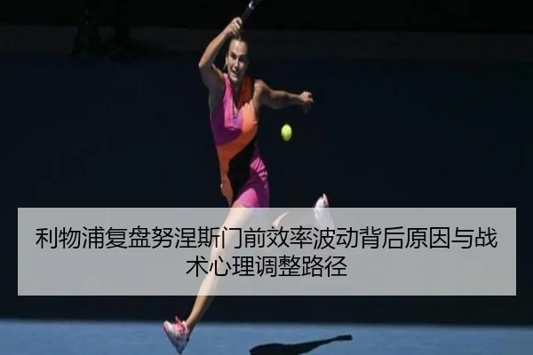 利物浦复盘努涅斯门前效率波动背后原因与战术心理调整路径